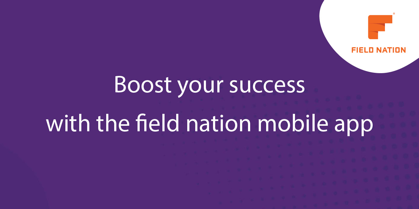 Boost your success with the field nation mobile app Field Nation