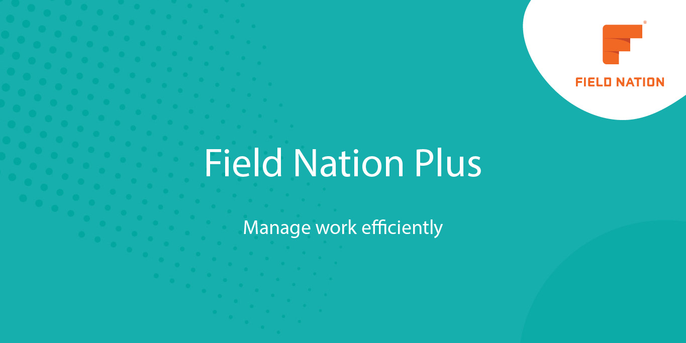 Field Nation Plus Manage Work More Efficiently With Field Nation Field Nation Plus Manage Work More Efficiently With Field Nation