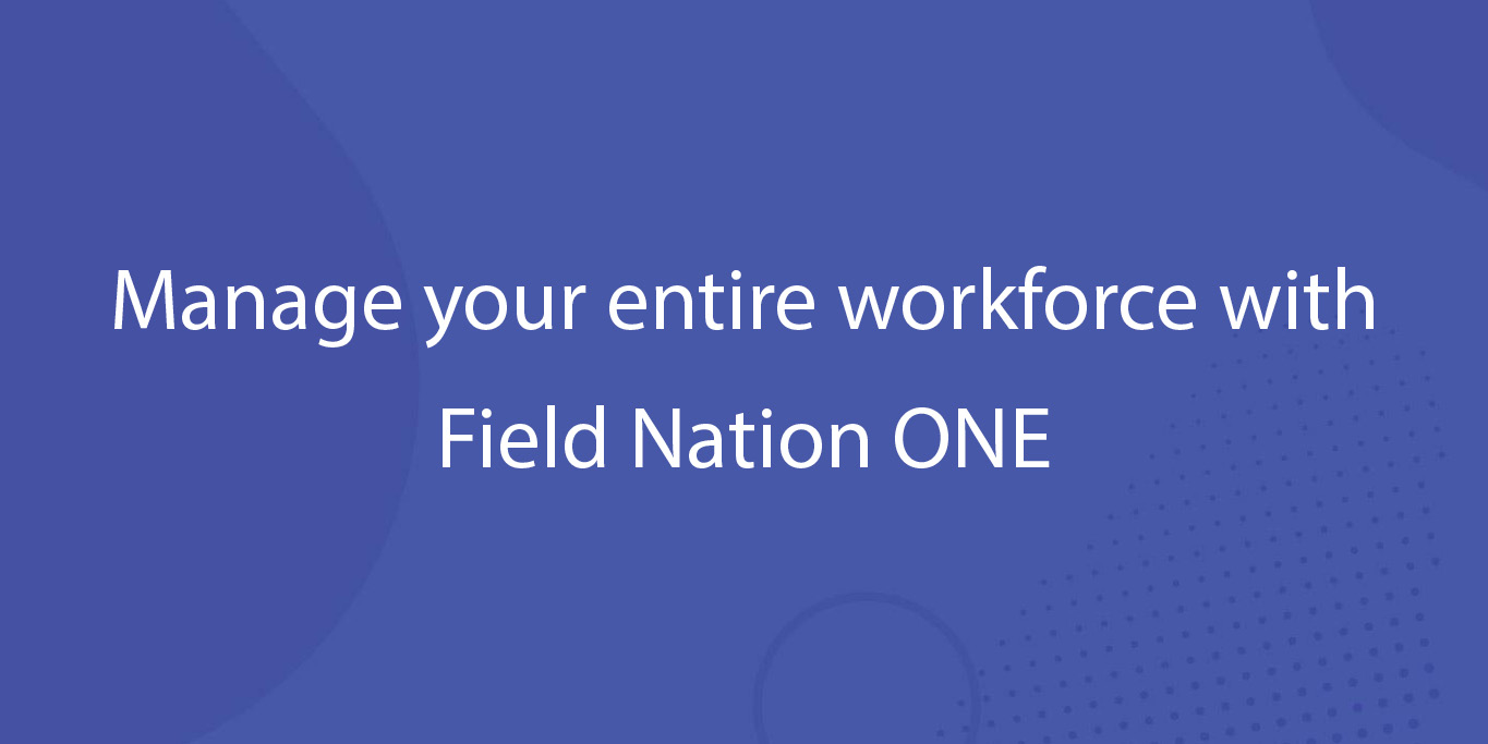 Manage your entire workforce with Field Nation ONE Field Nation